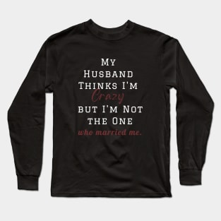 My Husband Thinks I'm Crazy but I'm Not the One who married me, wife funny and sarcastic sayings, Funny Sarcastic Wife Saying Gift Idea Long Sleeve T-Shirt